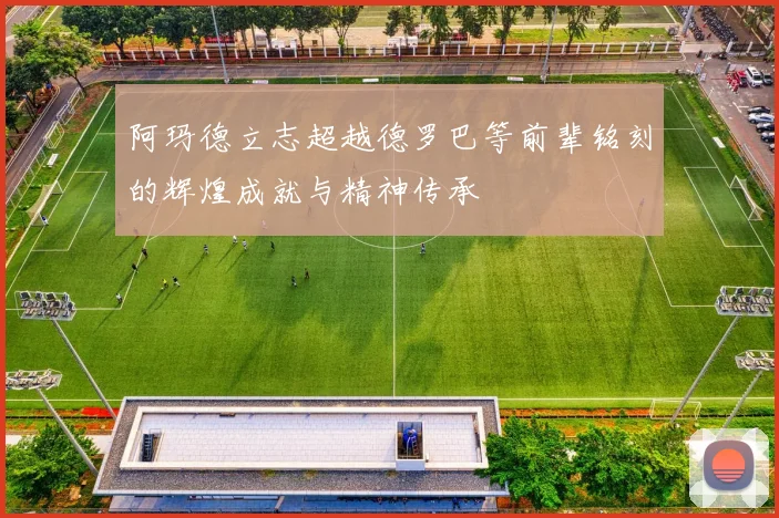 阿玛德立志超越德罗巴等前辈铭刻的辉煌成就与精神传承