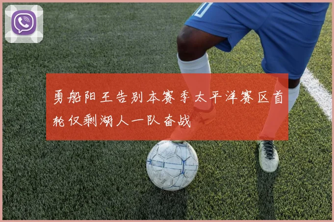勇船阳王告别本赛季太平洋赛区首轮仅剩湖人一队奋战