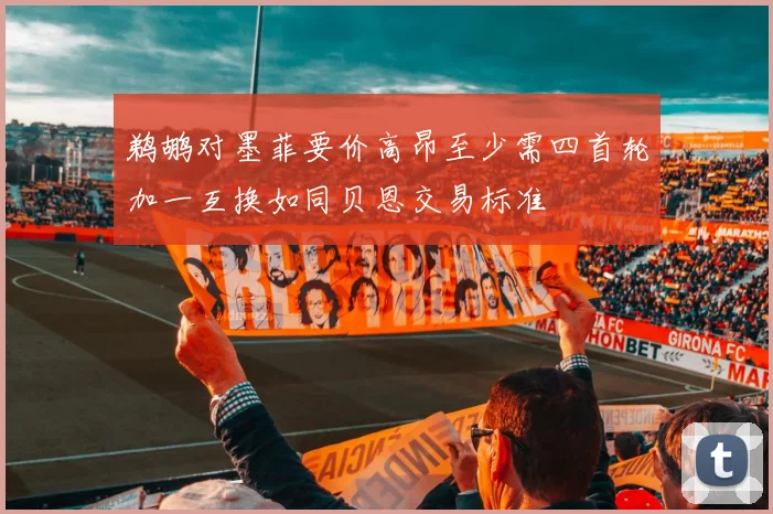 鹈鹕对墨菲要价高昂至少需四首轮加一互换如同贝恩交易标准