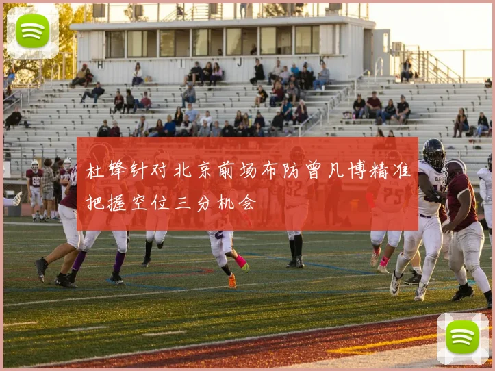 杜锋针对北京前场布防曾凡博精准把握空位三分机会