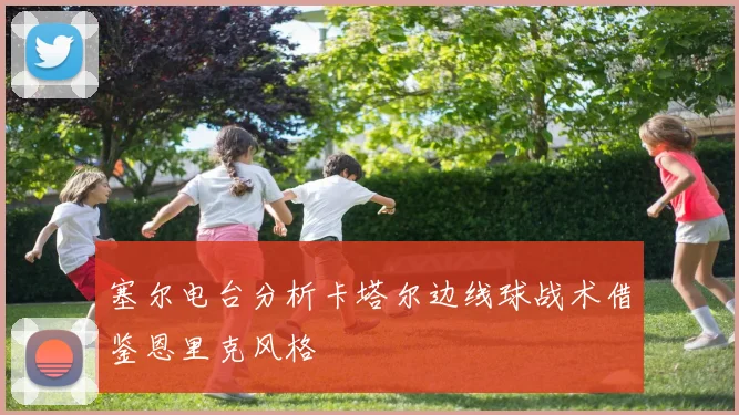 塞尔电台分析卡塔尔边线球战术借鉴恩里克风格