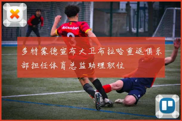 多特蒙德宣布大卫布拉哈重返俱乐部担任体育总监助理职位
