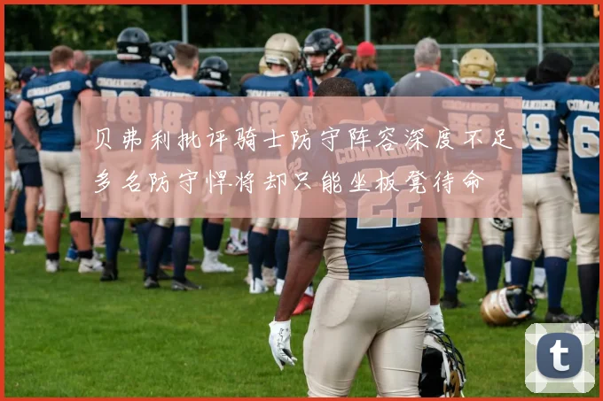 贝弗利批评骑士防守阵容深度不足多名防守悍将却只能坐板凳待命